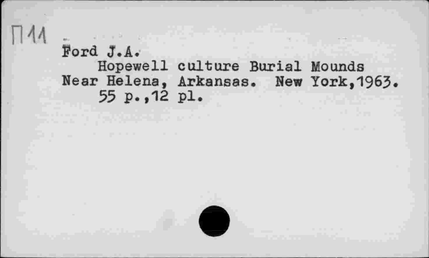 ﻿П44 -
Ford J.A.
Hopewell culture Burial Mounds Near Helena, Arkansas. New York,1963.
55 p.,12 pl.